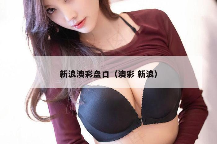 新浪澳彩盘口(澳彩 新浪)